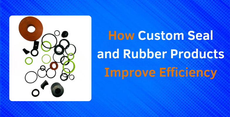 How Custom Seal and Rubber Products Improve Efficiency